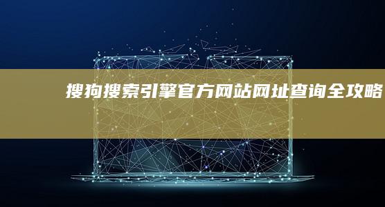 搜狗搜索引擎官方网站网址查询全攻略